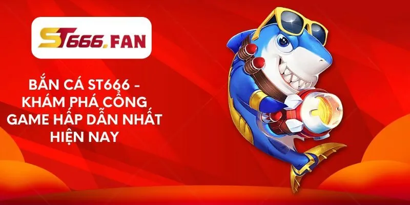 ban-ca-st666-kham-pha-cong-game-hap-dan-nhat-hien-nay