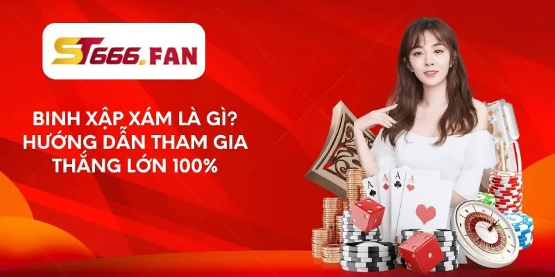 binh-xap-xam-la-gi-huong-dan-tham-gia-thang-lon-100