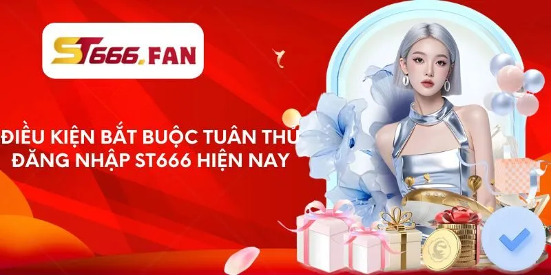 Điều kiện bắt buộc tuân thủ đăng nhập ST666 hiện nay