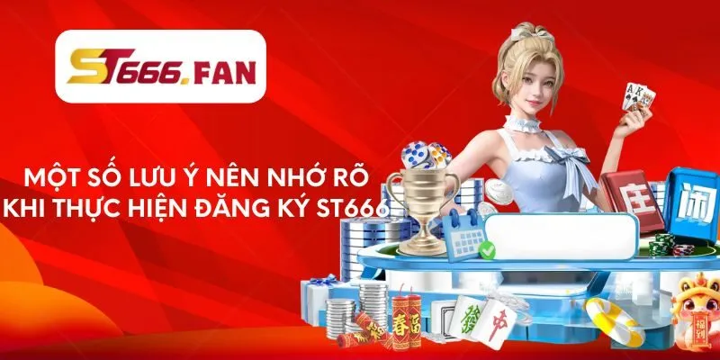 Một số lưu ý nên nhớ rõ khi thực hiện đăng ký ST666