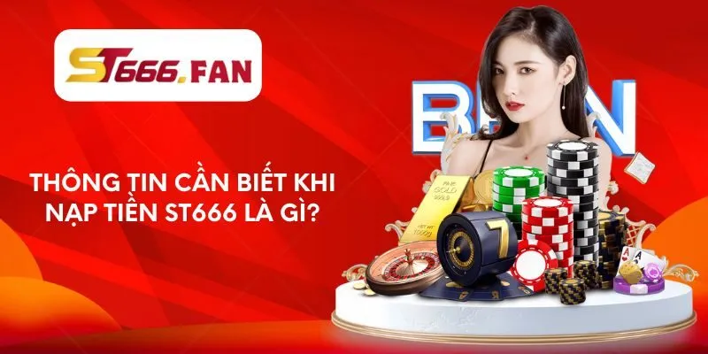 Thông tin cần biết khi nạp tiền ST666 là gì?